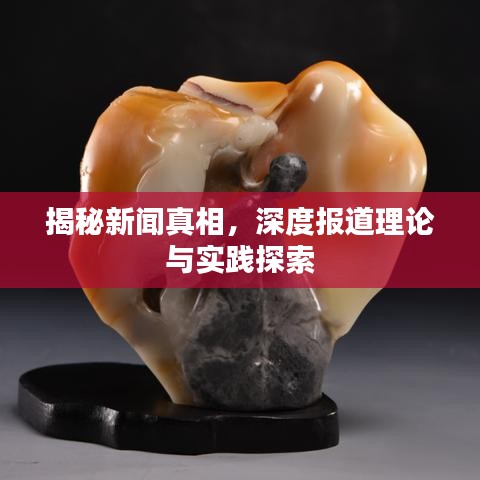 揭秘新聞?wù)嫦?，深度?bào)道理論與實(shí)踐探索