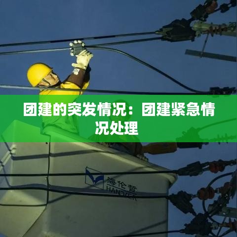 團(tuán)建的突發(fā)情況：團(tuán)建緊急情況處理 