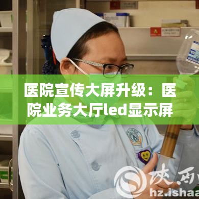 醫(yī)院宣傳大屏升級：醫(yī)院業(yè)務(wù)大廳led顯示屏 