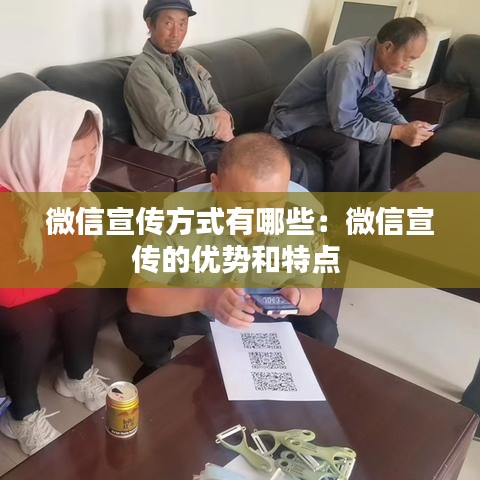 微信宣傳方式有哪些：微信宣傳的優(yōu)勢(shì)和特點(diǎn) 
