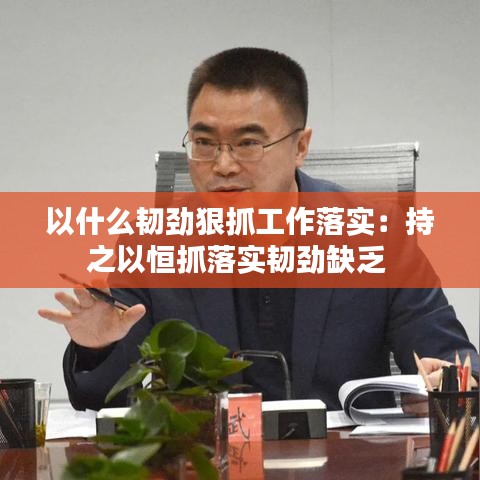 以什么韌勁狠抓工作落實(shí)：持之以恒抓落實(shí)韌勁缺乏 