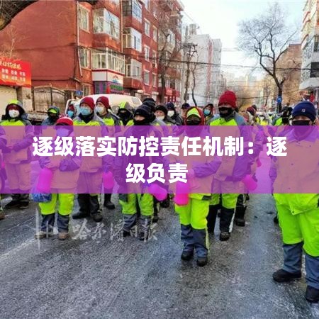 逐級(jí)落實(shí)防控責(zé)任機(jī)制：逐級(jí)負(fù)責(zé) 