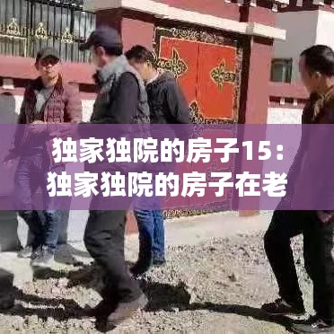 獨(dú)家獨(dú)院的房子15：獨(dú)家獨(dú)院的房子在老舊小區(qū)改造范圍 