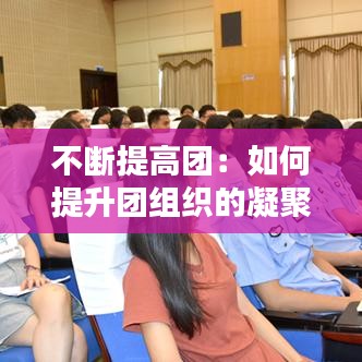 不斷提高團：如何提升團組織的凝聚力 