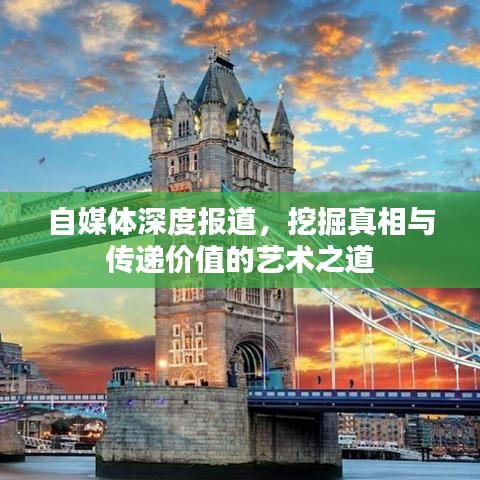 自媒體深度報道，挖掘真相與傳遞價值的藝術(shù)之道