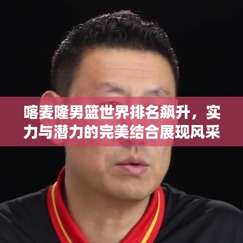 喀麥隆男籃世界排名飆升，實(shí)力與潛力的完美結(jié)合展現(xiàn)風(fēng)采