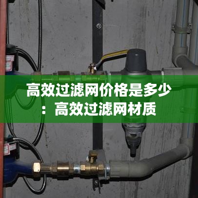 高效過濾網(wǎng)價格是多少：高效過濾網(wǎng)材質(zhì) 