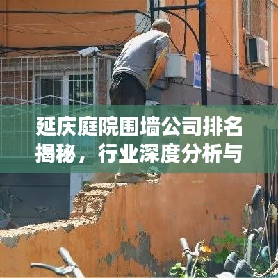 延慶庭院圍墻公司排名揭秘，行業(yè)深度分析與趨勢(shì)解讀