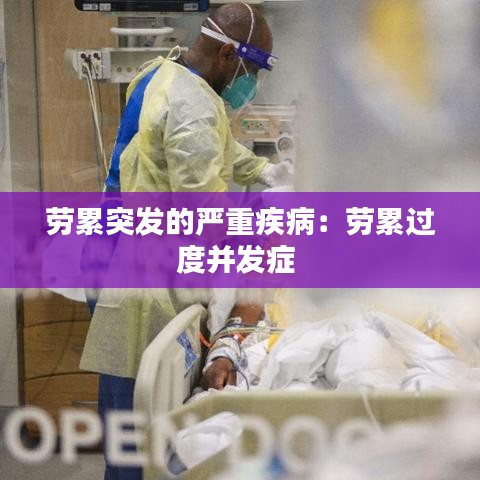 勞累突發(fā)的嚴(yán)重疾?。簞诶圻^度并發(fā)癥 