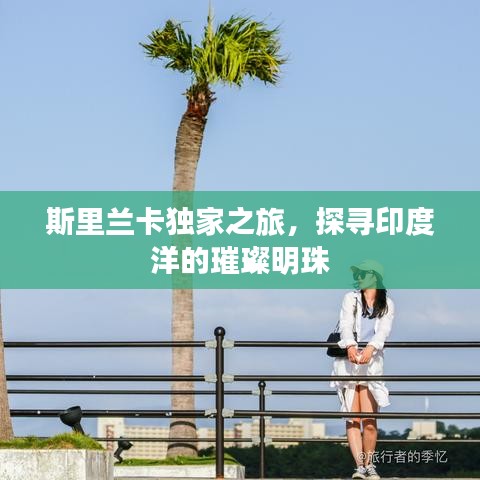斯里蘭卡獨(dú)家之旅，探尋印度洋的璀璨明珠