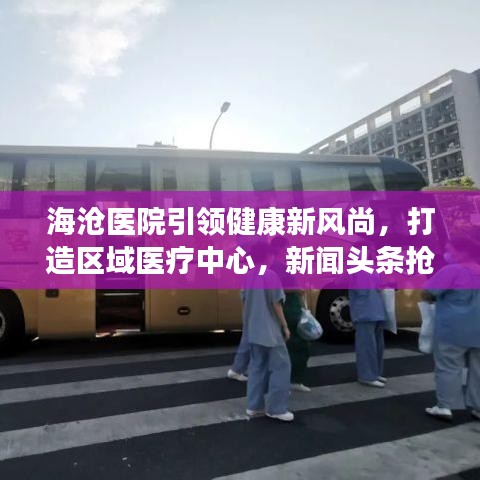 海滄醫(yī)院引領(lǐng)健康新風(fēng)尚，打造區(qū)域醫(yī)療中心，新聞?lì)^條搶先看！