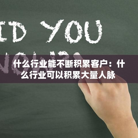 什么行業(yè)能不斷積累客戶：什么行業(yè)可以積累大量人脈 