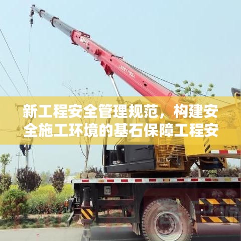 新工程安全管理規(guī)范，構(gòu)建安全施工環(huán)境的基石保障工程安全，打造安全施工環(huán)境
