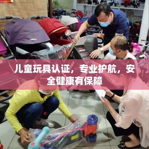 兒童玩具認(rèn)證，專業(yè)護(hù)航，安全健康有保障