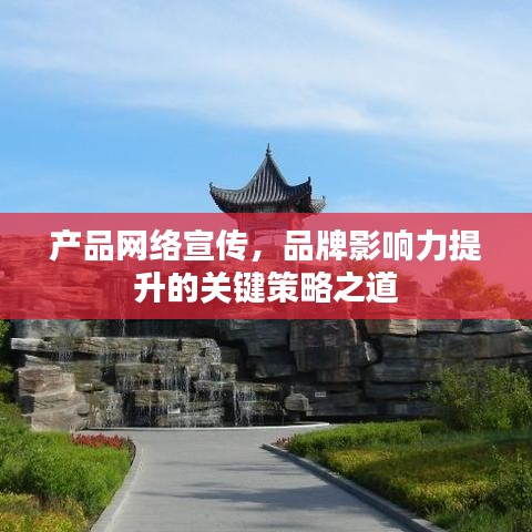 產(chǎn)品網(wǎng)絡宣傳，品牌影響力提升的關鍵策略之道