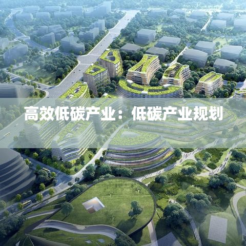 高效低碳產業(yè)：低碳產業(yè)規(guī)劃 