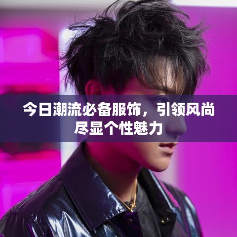 今日潮流必備服飾，引領風尚盡顯個性魅力