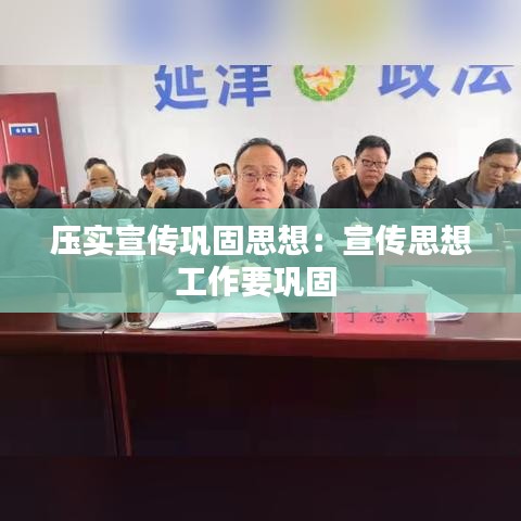 壓實(shí)宣傳鞏固思想：宣傳思想工作要鞏固 