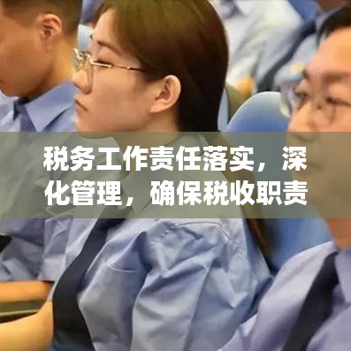 稅務(wù)工作責(zé)任落實(shí)，深化管理，確保稅收職責(zé)到位