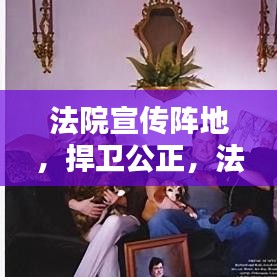 法院宣傳陣地，捍衛(wèi)公正，法治普及先鋒