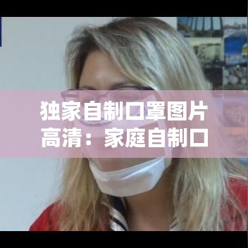 獨(dú)家自制口罩圖片高清：家庭自制口罩的制作視頻 