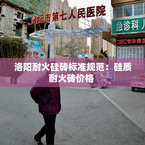 洛陽耐火硅磚標(biāo)準(zhǔn)規(guī)范：硅質(zhì)耐火磚價(jià)格 