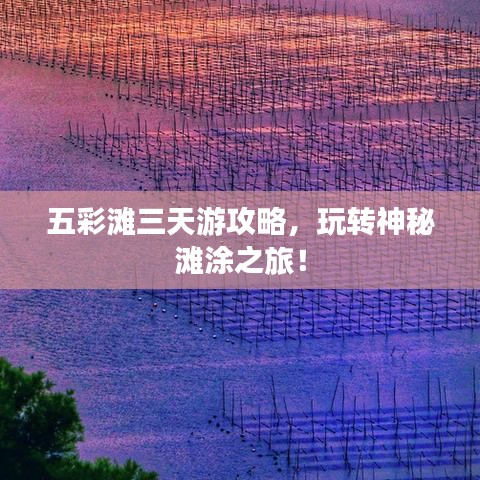 五彩灘三天游攻略，玩轉(zhuǎn)神秘灘涂之旅！