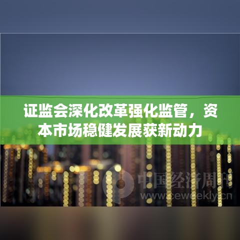 證監(jiān)會深化改革強化監(jiān)管，資本市場穩(wěn)健發(fā)展獲新動力