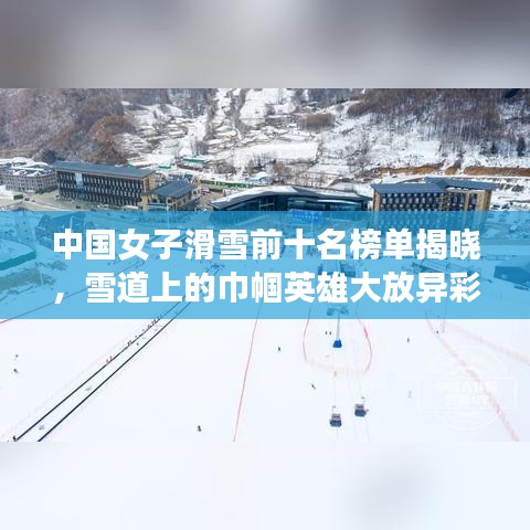 中國女子滑雪前十名榜單揭曉，雪道上的巾幗英雄大放異彩