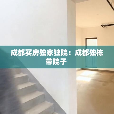 成都買房獨(dú)家獨(dú)院：成都獨(dú)棟帶院子 