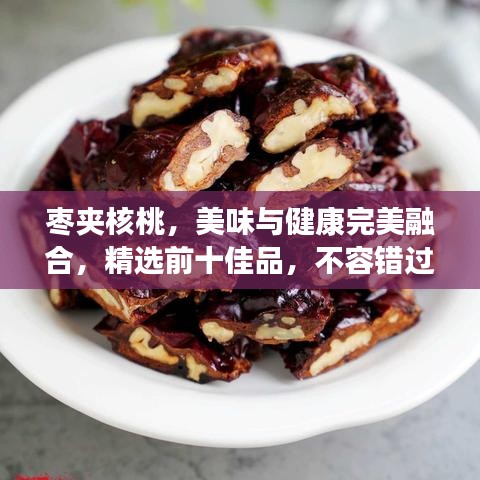 棗夾核桃，美味與健康完美融合，精選前十佳品，不容錯(cuò)過(guò)！