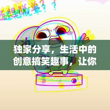 獨(dú)家分享，生活中的創(chuàng)意搞笑趣事，讓你笑不停歇！