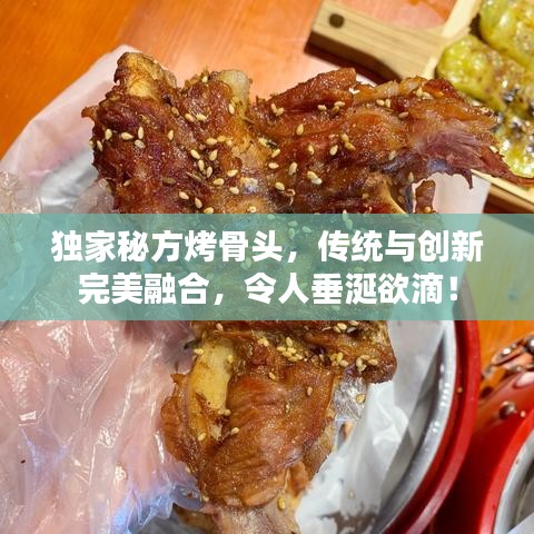 獨家秘方烤骨頭，傳統(tǒng)與創(chuàng)新完美融合，令人垂涎欲滴！