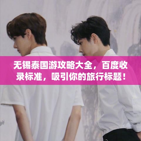 無錫泰國游攻略大全，百度收錄標(biāo)準(zhǔn)，吸引你的旅行標(biāo)題！