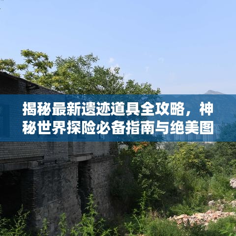 揭秘最新遺跡道具全攻略，神秘世界探險必備指南與絕美圖片呈現(xiàn)！
