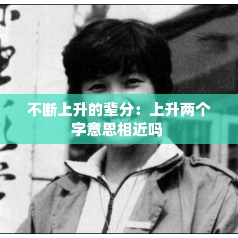 不斷上升的輩分：上升兩個(gè)字意思相近嗎 