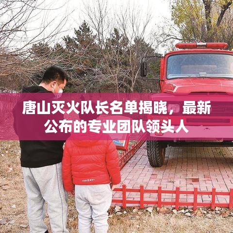 唐山滅火隊長名單揭曉，最新公布的專業(yè)團(tuán)隊領(lǐng)頭人