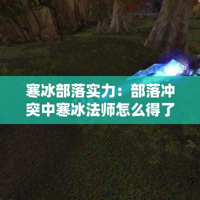 寒冰部落實力：部落沖突中寒冰法師怎么得了 