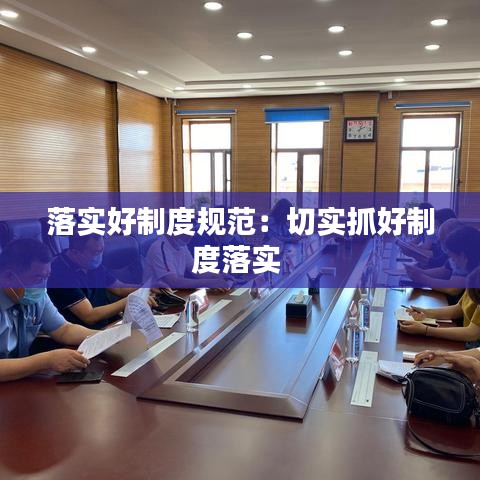 落實好制度規(guī)范：切實抓好制度落實 