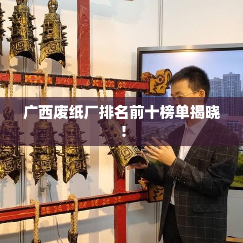 廣西廢紙廠排名前十榜單揭曉！