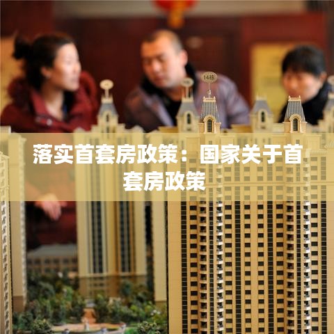 落實(shí)首套房政策：國家關(guān)于首套房政策 