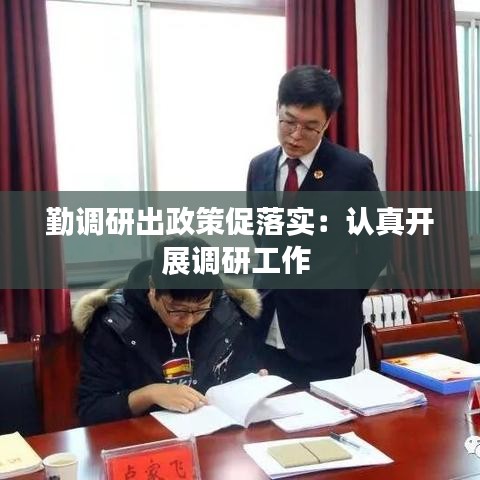 勤調(diào)研出政策促落實(shí)：認(rèn)真開展調(diào)研工作 
