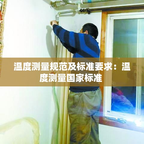 溫度測量規(guī)范及標(biāo)準(zhǔn)要求：溫度測量國家標(biāo)準(zhǔn) 