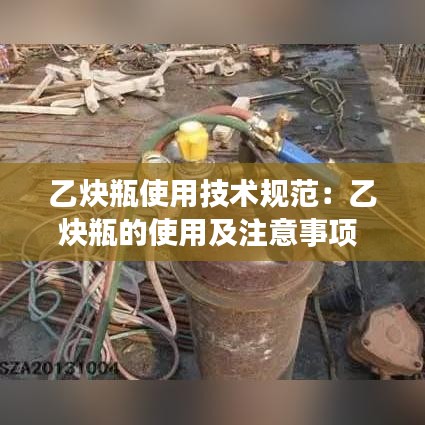 乙炔瓶使用技術(shù)規(guī)范：乙炔瓶的使用及注意事項(xiàng) 