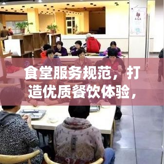 食堂服務(wù)規(guī)范，打造優(yōu)質(zhì)餐飲體驗，提升客戶滿意度