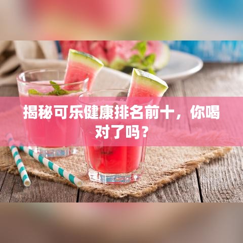 揭秘可樂(lè)健康排名前十，你喝對(duì)了嗎？