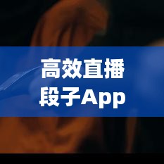 高效直播段子App引領(lǐng)互動(dòng)娛樂(lè)新風(fēng)潮！