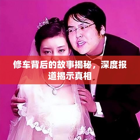 修車背后的故事揭秘，深度報(bào)道揭示真相