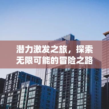 潛力激發(fā)之旅，探索無限可能的冒險之路