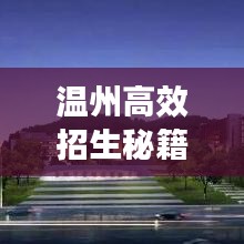 溫州高效招生秘籍，快速吸引優(yōu)質(zhì)生源的秘訣！